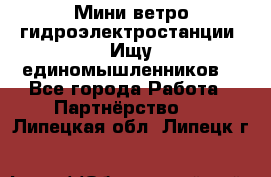 Мини ветро-гидроэлектростанции. Ищу единомышленников. - Все города Работа » Партнёрство   . Липецкая обл.,Липецк г.